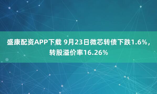盛康配资APP下载 9月23日微芯转债下跌1.6%,转股溢价率16.26%