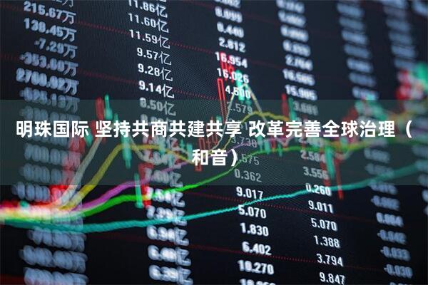 明珠国际 坚持共商共建共享 改革完善全球治理(和音)