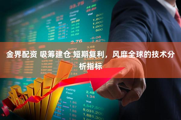 金界配资 吸筹建仓 短期复利,风靡全球的技术分析指标