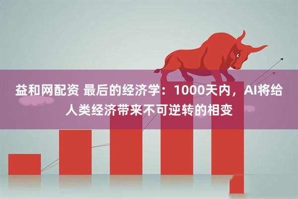 益和网配资 最后的经济学:1000天内,AI将给人类经济带来不可逆转的相变
