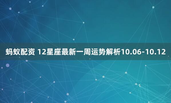 蚂蚁配资 12星座最新一周运势解析10.06-10.12